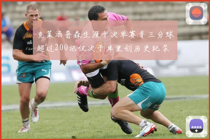 克莱汤普森生涯十次单赛季三分球超过200记仅次于库里创历史纪录
