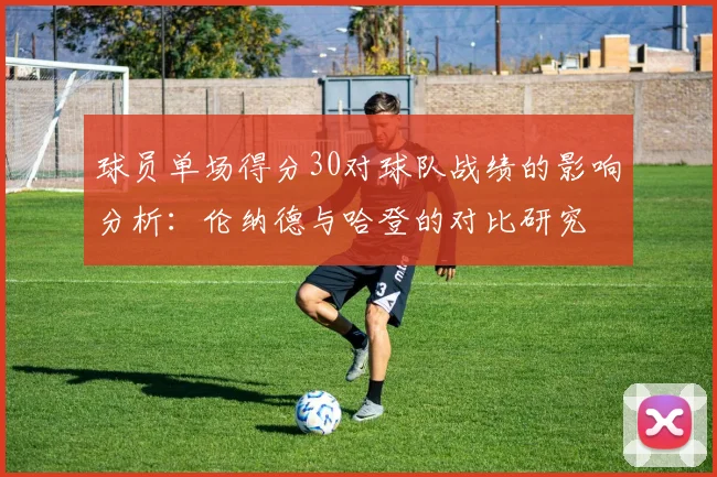 球员单场得分30对球队战绩的影响分析：伦纳德与哈登的对比研究
