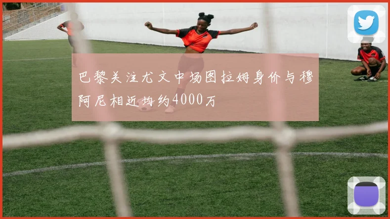 巴黎关注尤文中场图拉姆身价与穆阿尼相近均约4000万