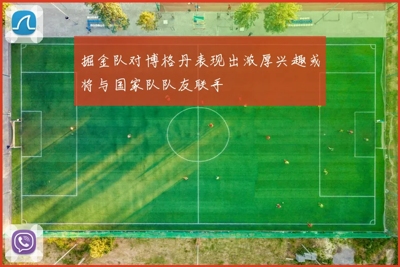 掘金队对博格丹表现出浓厚兴趣或将与国家队队友联手