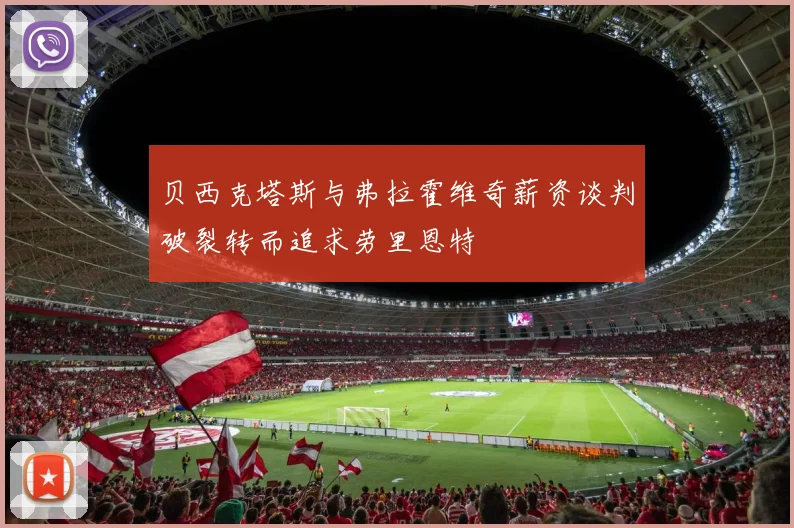 贝西克塔斯与弗拉霍维奇薪资谈判破裂转而追求劳里恩特