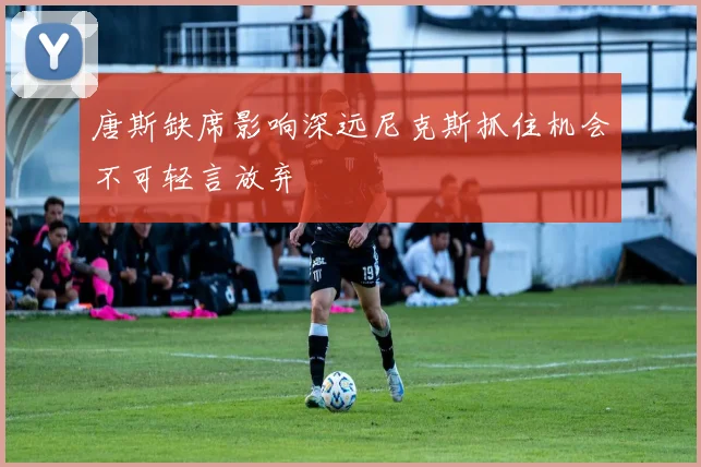 唐斯缺席影响深远尼克斯抓住机会不可轻言放弃