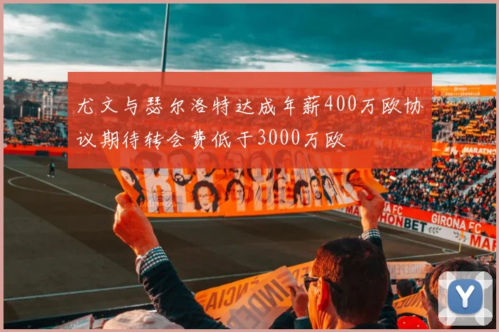 尤文与瑟尔洛特达成年薪400万欧协议期待转会费低于3000万欧