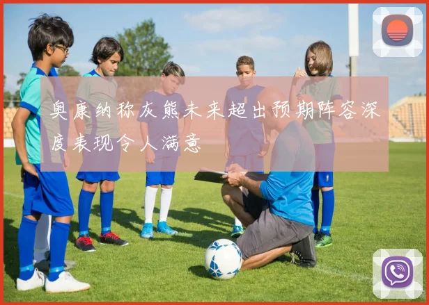 奥康纳称灰熊未来超出预期阵容深度表现令人满意