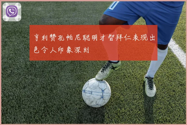 亨利赞孔帕尼聪明才智拜仁表现出色令人印象深刻