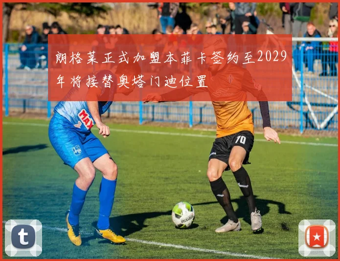 朗格莱正式加盟本菲卡签约至2029年将接替奥塔门迪位置