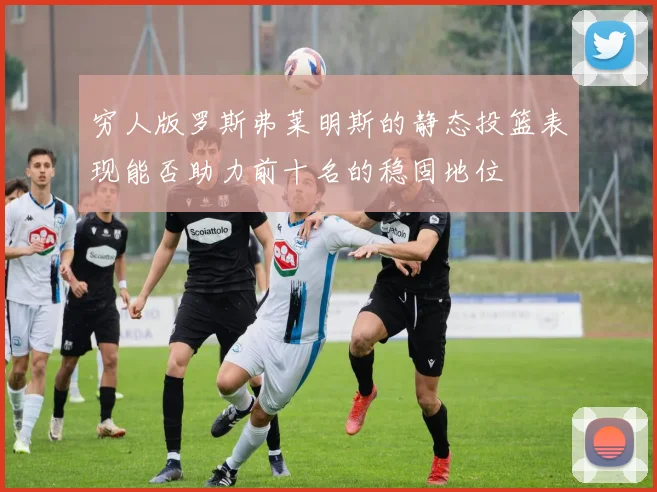 穷人版罗斯弗莱明斯的静态投篮表现能否助力前十名的稳固地位